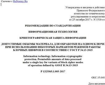 "Р 1323565.1.005-2017. Рекомендации по стандартизации. Информационная технология. Криптографическая защита информации. Допустимые объемы материала для обработки на одном ключе при использовании некоторых вариантов режимов работы блочных шифров в соответствии с ГОСТ Р 34.13-2015"