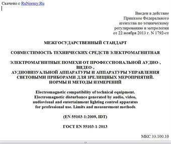 "ГОСТ EN 55103-1-2013. Межгосударственный стандарт. Совместимость технических средств электромагнитная. Электромагнитные помехи от профессиональной аудио-, видео-, аудиовизуальной аппаратуры и аппаратуры управления световыми приборами для зрелищных мероприятий. Нормы и методы измерений"