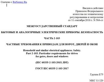 "ГОСТ IEC 60335-2-103-2017. Межгосударственный стандарт. Бытовые и аналогичные электрические приборы. Безопасность. Часть 2-103. Частные требования к приводам для ворот, дверей и окон"