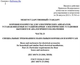"ГОСТ 32126.23-2013 (IEC 60670-23:2006). Межгосударственный стандарт. Коробки и корпусы для электрических аппаратов, устанавливаемые в стационарные электрические установки бытового и аналогичного назначения. Часть 23. Специальные требования к напольным коробкам и корпусам"