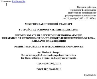 "ГОСТ IEC 61046-2012. Межгосударственный стандарт. Устройства вспомогательные для ламп. Преобразователи электронные понижающие, питаемые от источников постоянного или переменного тока, для ламп накаливания. Общие требования и требования безопасности"