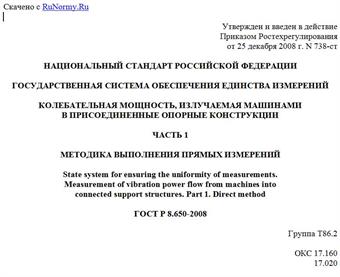 "ГОСТ Р 8.650-2008. Национальный стандарт Российской Федерации. Государственная система обеспечения единства измерений. Колебательная мощность, излучаемая машинами в присоединенные опорные конструкции. Часть 1. Методика выполнения прямых измерений"